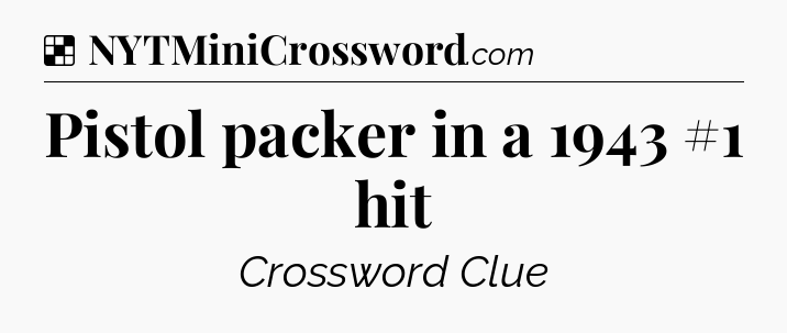 Solution: Pistol packer in a 1943 #1 hit - NYT Crossword