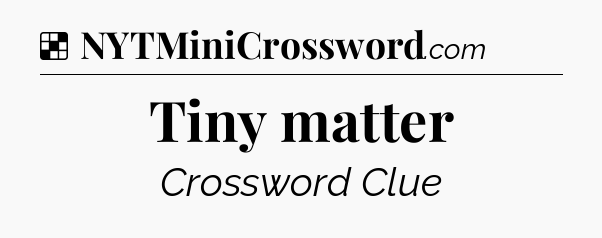 Solution: Tiny matter - NYT Crossword