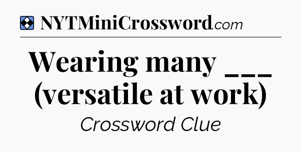 Solution: Wearing many ___ (versatile at work) - NYT Mini Crossword