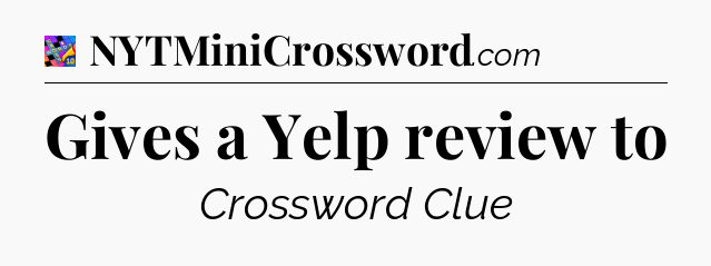 Gives a Yelp review to Crossword Clue