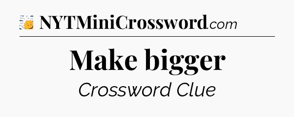 Make bigger - 7 Little Words