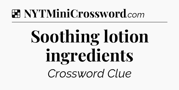 Solution: Soothing lotion ingredients - NYT Crossword