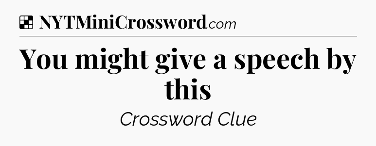 Solution: You might give a speech by this - NYT Crossword