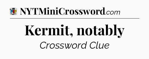 Kermit, notably Crossword Clue