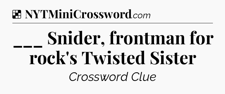 Solution: ___ Snider, frontman for rock's Twisted Sister - NYT Crossword
