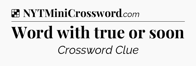 Solution: Word with true or soon - NYT Crossword