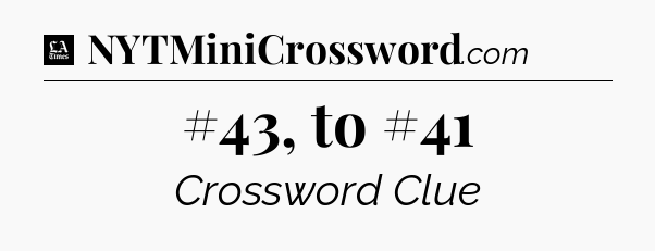 #43, to #41 - LA Times Crossword