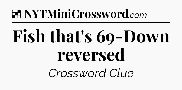 Solution: Fish that's 69-Down reversed - NYT Crossword
