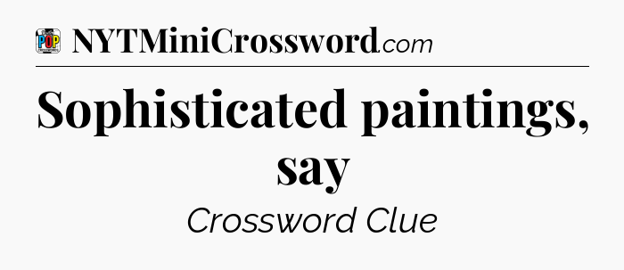 Sophisticated paintings, say Crossword Clue