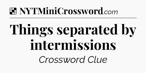Solution: Things separated by intermissions - NYT Crossword