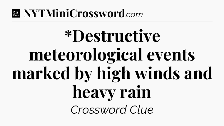 *Destructive meteorological events marked by high winds and heavy rain - LA Times Crossword