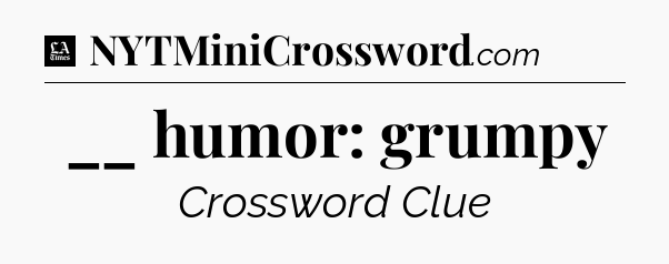 __ humor: grumpy - LA Times Crossword