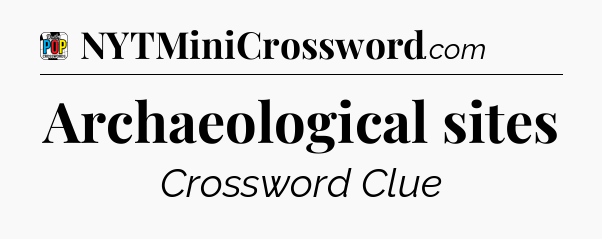 Archaeological sites Crossword Clue