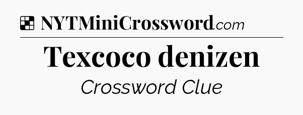 Solution: Texcoco denizen - NYT Crossword