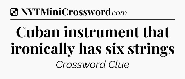 Solution: Cuban instrument that ironically has six strings - NYT Crossword