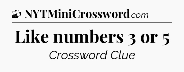 Like numbers 3 or 5 - Daily Themed Mini Crossword