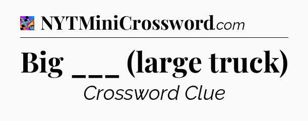 Big ___ (large truck) Crossword Clue