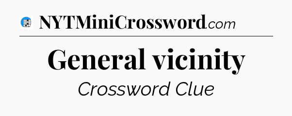 General vicinity Crossword Clue