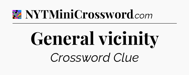 General vicinity Crossword Clue