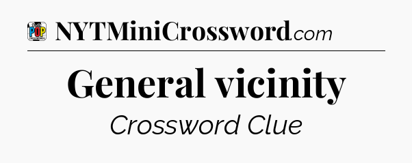 General vicinity Crossword Clue
