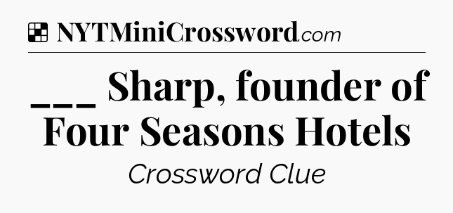 Solution: ___ Sharp, founder of Four Seasons Hotels - NYT Crossword