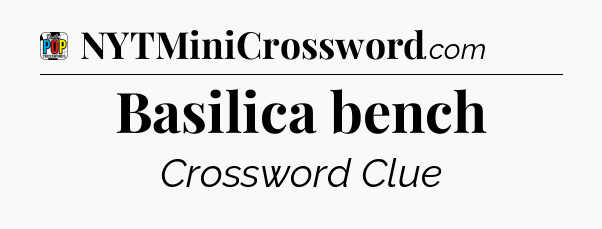 Basilica bench Crossword Clue