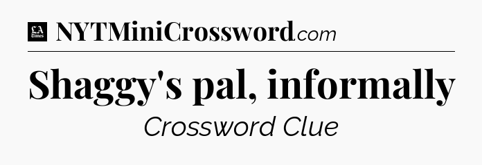 Shaggy's pal, informally - LA Times Crossword