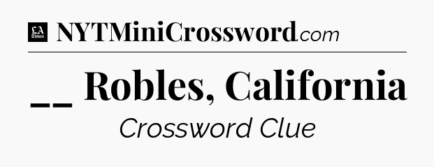 __ Robles, California - LA Times Crossword