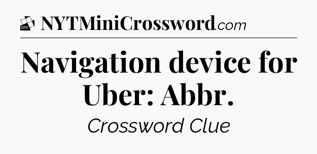 Navigation device for Uber: Abbr - Daily Themed Classic Crossword