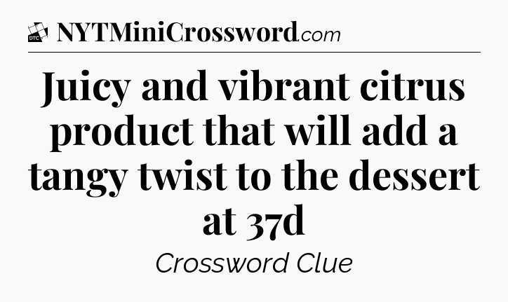 Juicy and vibrant citrus product that will add a tangy twist to the dessert at 37d - Daily Themed Classic Crossword