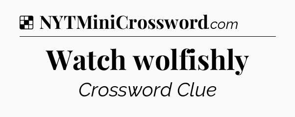 Solution: Watch wolfishly - NYT Crossword