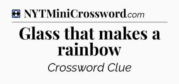 Solution: Glass that makes a rainbow - NYT Mini Crossword