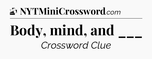 Body, mind, and ___ - Daily Themed Classic Crossword