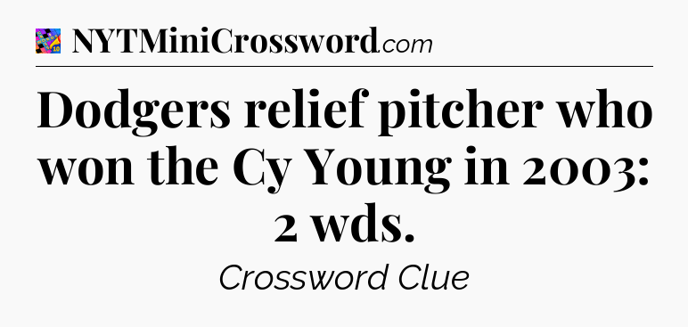 Dodgers relief pitcher who won the Cy Young in 2003: 2 wds Crossword Clue
