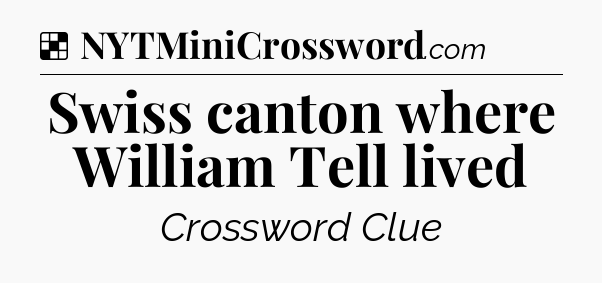 Solution: Swiss canton where William Tell lived - NYT Crossword