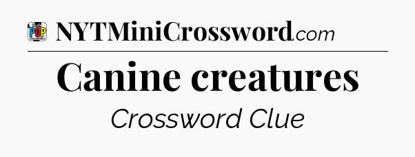 Canine creatures Crossword Clue
