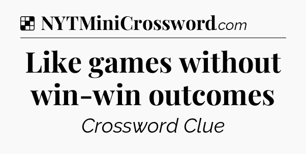 Solution: Like games without win-win outcomes - NYT Crossword