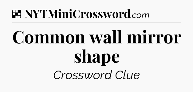 Solution: Common wall mirror shape - NYT Crossword