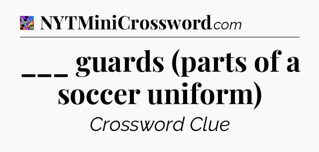 ___ guards (parts of a soccer uniform) Crossword Clue