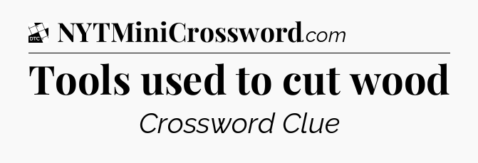 Tools used to cut wood - Daily Themed Classic Crossword