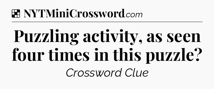 Solution: Puzzling activity, as seen four times in this puzzle - NYT Crossword