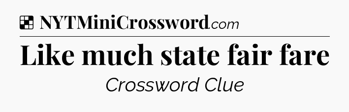Solution: Like much state fair fare - NYT Crossword