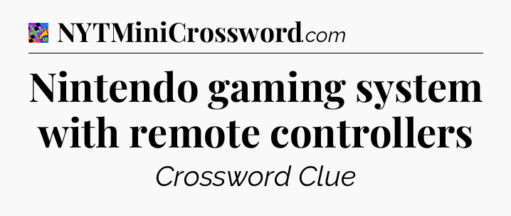 Nintendo gaming system with remote controllers Crossword Clue