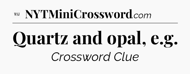 Quartz and opal, e.g - WSJ Crossword