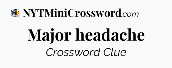 Major headache Crossword Clue