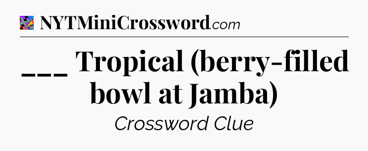 ___ Tropical (berry-filled bowl at Jamba) Crossword Clue