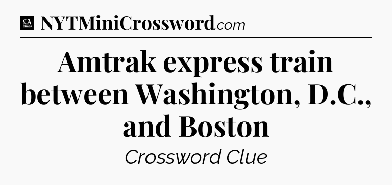 Amtrak express train between Washington, D.C., and Boston - LA Times Crossword