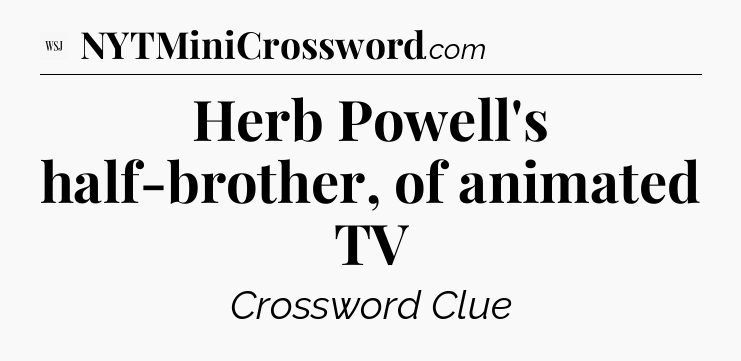 Herb Powell's half-brother, of animated TV - WSJ Crossword