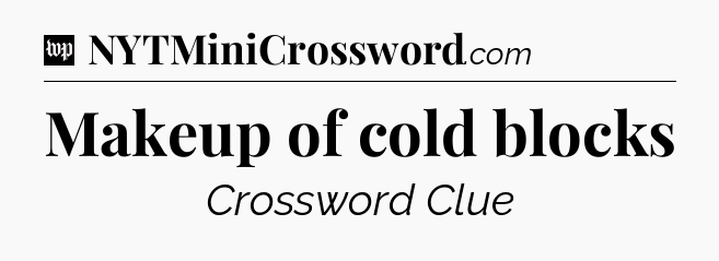 Makeup of cold blocks Crossword Clue