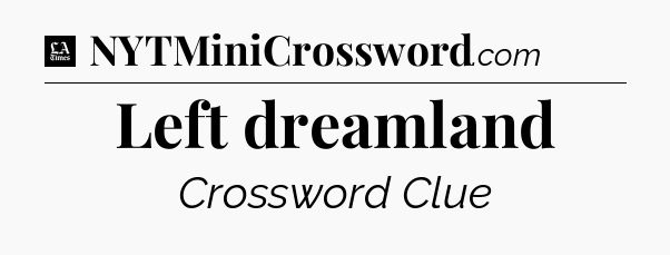 Left dreamland - LA Times Crossword